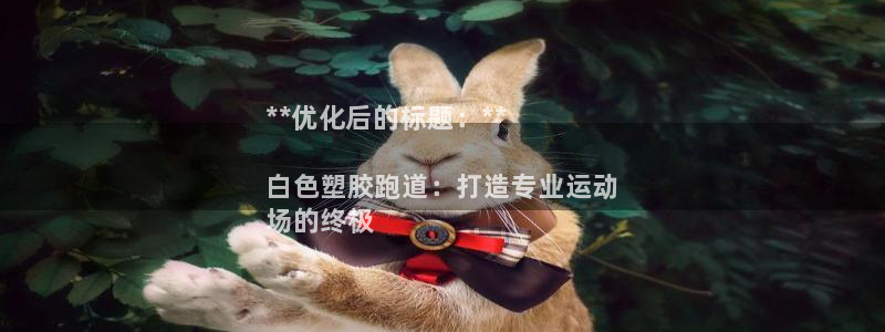 尊龙d88现金可来就送38：**优化后的标题：**

白色塑