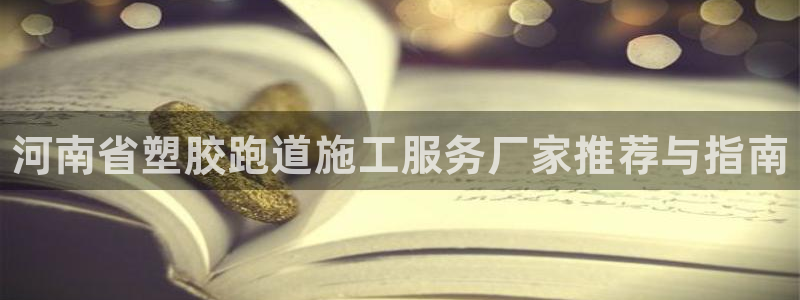 尊龙ag旗舰厅下载：河南省塑胶跑道施工服务厂家推荐与指南