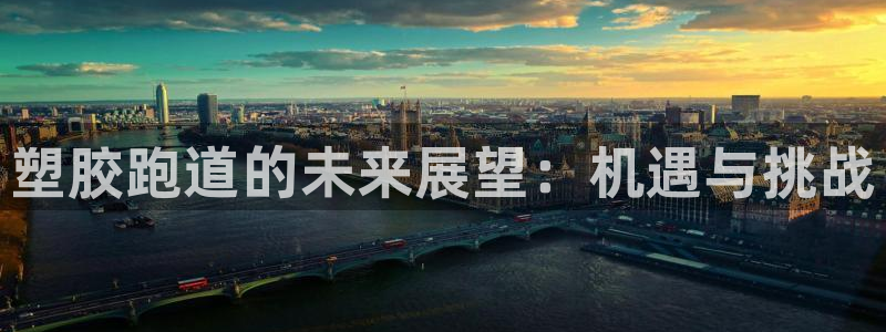 kb88凯时SO权威AG发财网：塑胶跑道的未来展望：机遇与挑战