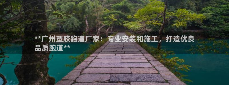 尊龙凯时下载官方正版：**广州塑胶跑道厂家：专业安装和施工，打造优良
品质跑道**