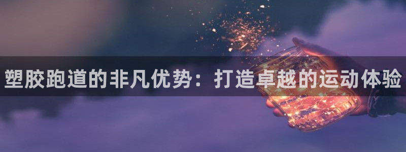 尊龙最近一次露面：塑胶跑道的非凡优势：打造卓越的运动