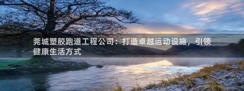 新版尊龙99：莞城塑胶跑道工程公司：打造卓越运动设施，引领
