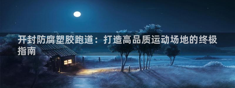 尊龙官网手机版：开封防腐塑胶跑道：打造高品质运动场地的终极
