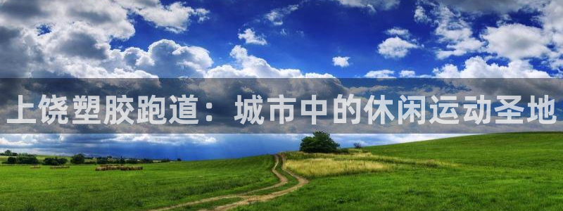 凯时游戏app：上饶塑胶跑道：城市中的休闲运动圣地